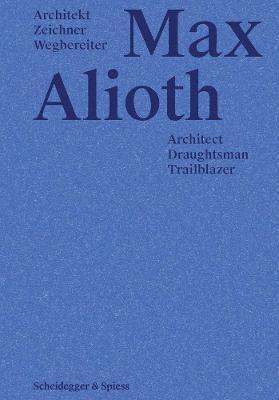 ALIOTH: MAX ALIOTH. ARCHITECT, DRAUGHTSMAN, TRAILBLAZER / ARCHITEKT, ZEICHNER, WEGHEREITER.