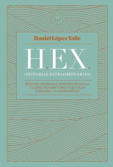 HEX (HISTORIAS EXTRAORDINARIAS) "PROEZAS OLVIDADAS, PASIONES HUMANAS Y CAPRICHOS HISTÓRICOS QUE HAN MARCADO A LA HUMANIDAD"