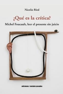 ¿QUÉ ES LA CRÍTICA? "MICHEL FOUCAULT, LLER EL PRESENTE SIN JUICIO"