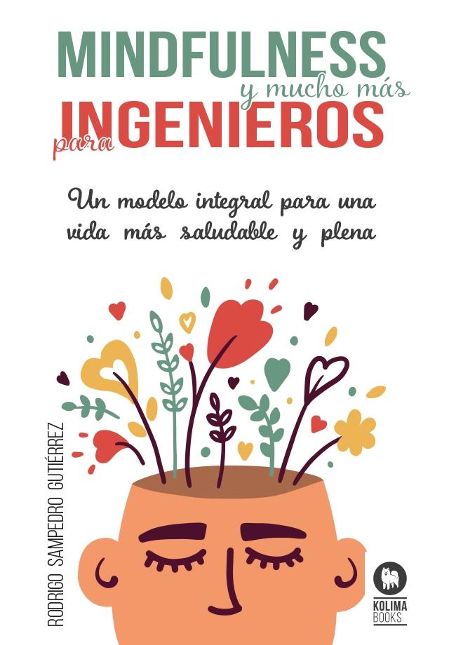 MINDFULNESS Y MUCHO MÁS PARA INGENIEROS. "UN MODELO INTEGRAL PARA UNA VIDA MÁS SALUDABLE Y PLENA"