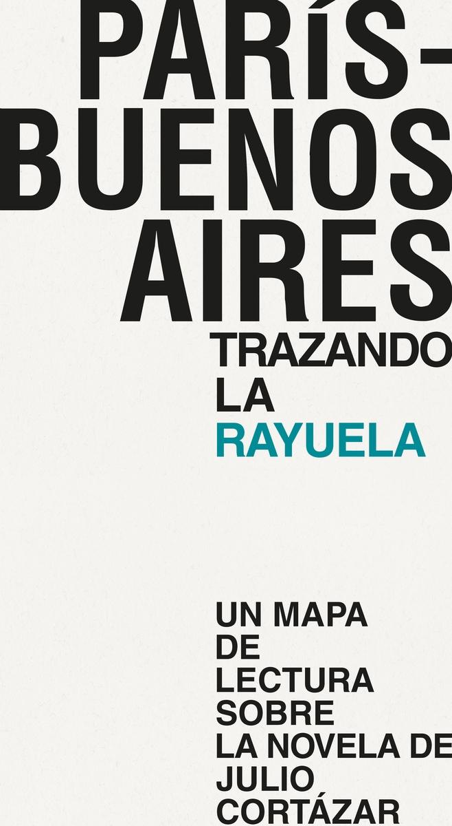 PARIS-BUENOS AIRES. TRAZANDO LA RAYUELA "UN MAPA DE LECTURA SOBRE LA NOVELA DE JULIO CORTAZAR"