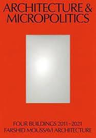 MOUSSAVI: ARCHITECTURE & MICROPOLITICS "FOUR BUILDINGS 2011-2022. FARSHID MOUSSAVI ARCHITECTURE"