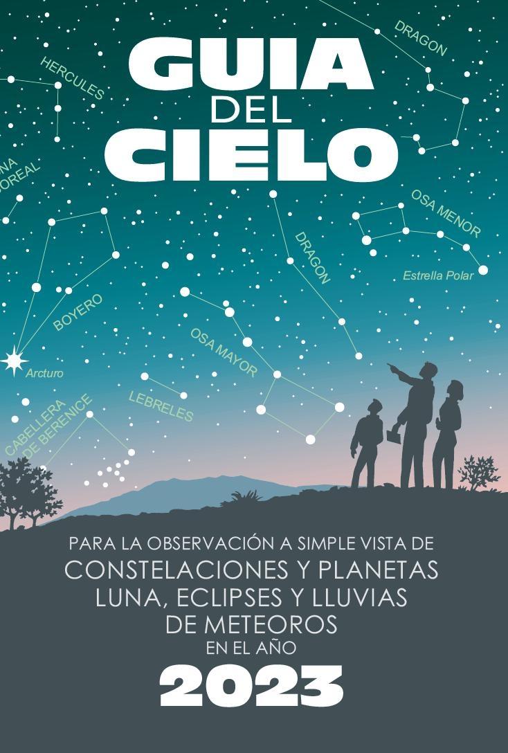 GUIA DEL CIELO 2023 "PARA LA OBSERVACION A SIMPLE VISTA DE CONSTELACIONES Y PLANETAS, LUNA, ECLIPSES Y LLUVIAS DE METEOROS"