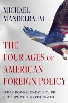 FOUR AGES OF AMERICAN FOREIGN POLICY: WEAK POWER, GREAT POWER, SUPERPOWER, HYPERPOWER, THE