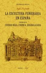 LA ESCULTURA FUNERARIA EN ESPAÑA: PROVINCIAS DE CIUDAD REAL, CUENCA, GUADALAJARA. 