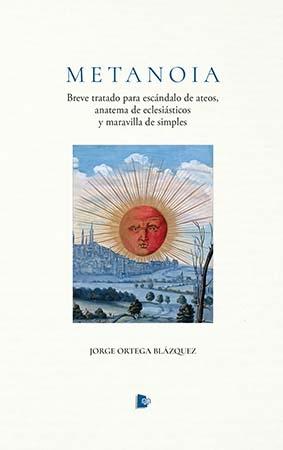 METANOIA "BREVE TRATADO PARA ESCÁNDALO DE ATEOS, ANATEMA DE ECLESIASTICOS Y MARAVILLA DE SIMPLES"