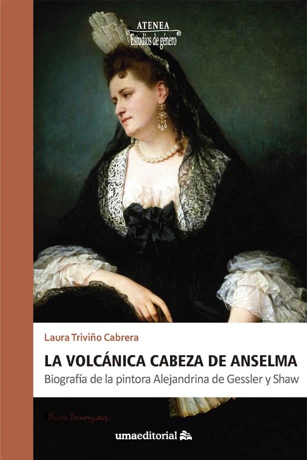 VOLCANICA CABEZA DE ANSELMA, LA "BIOGRAFIA DE LA PINTORA ALEJANDRINA DE GESSLER Y SHAW"