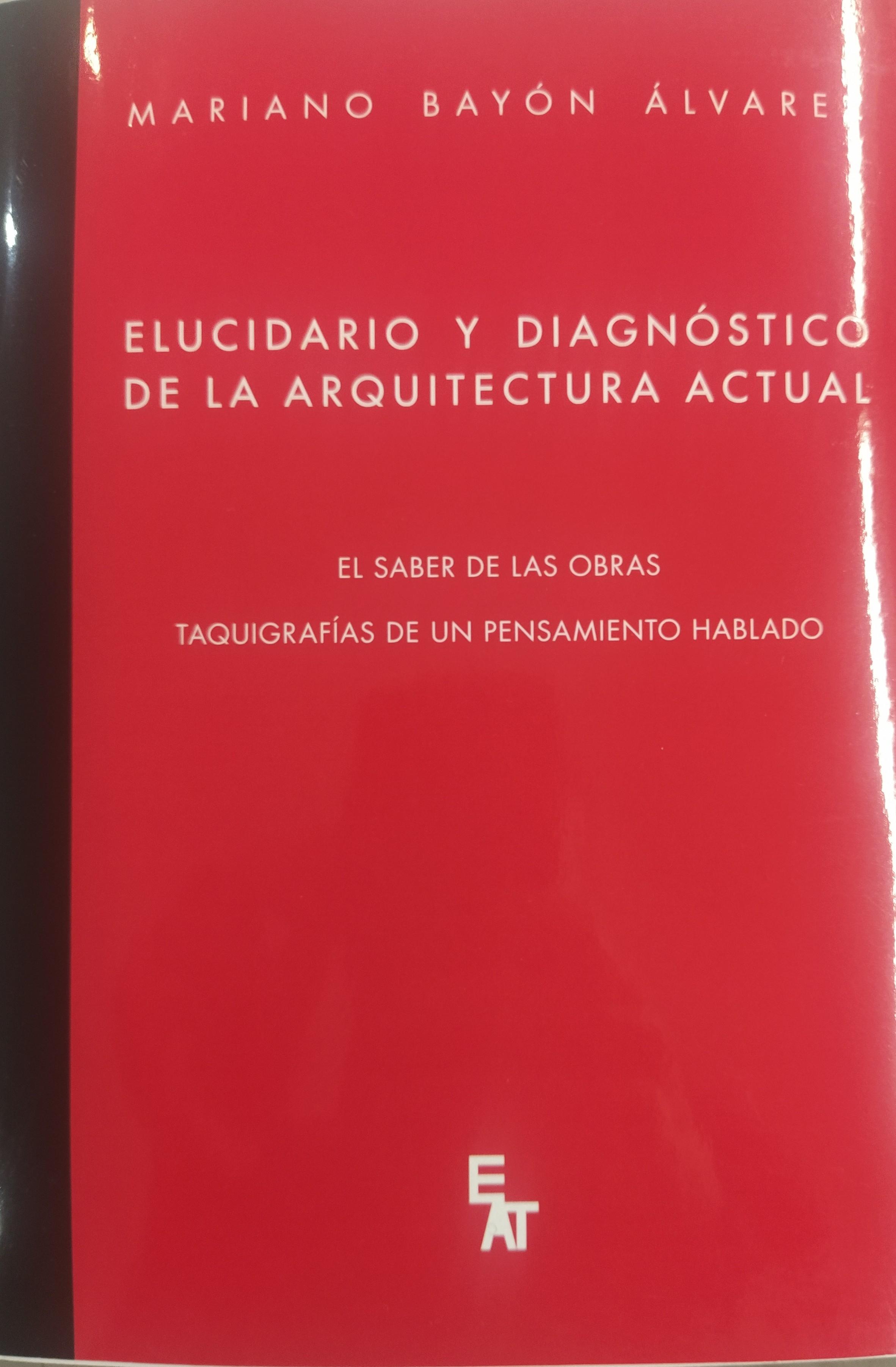 ELUCIDARIO Y DIAGNOSTICO DE LA ARQUITECTURA ACTUAL "EL SABER DE LAS OBRAS. TAQUIGRAFIAS DE UN PENSAMIENTO HABLADO"