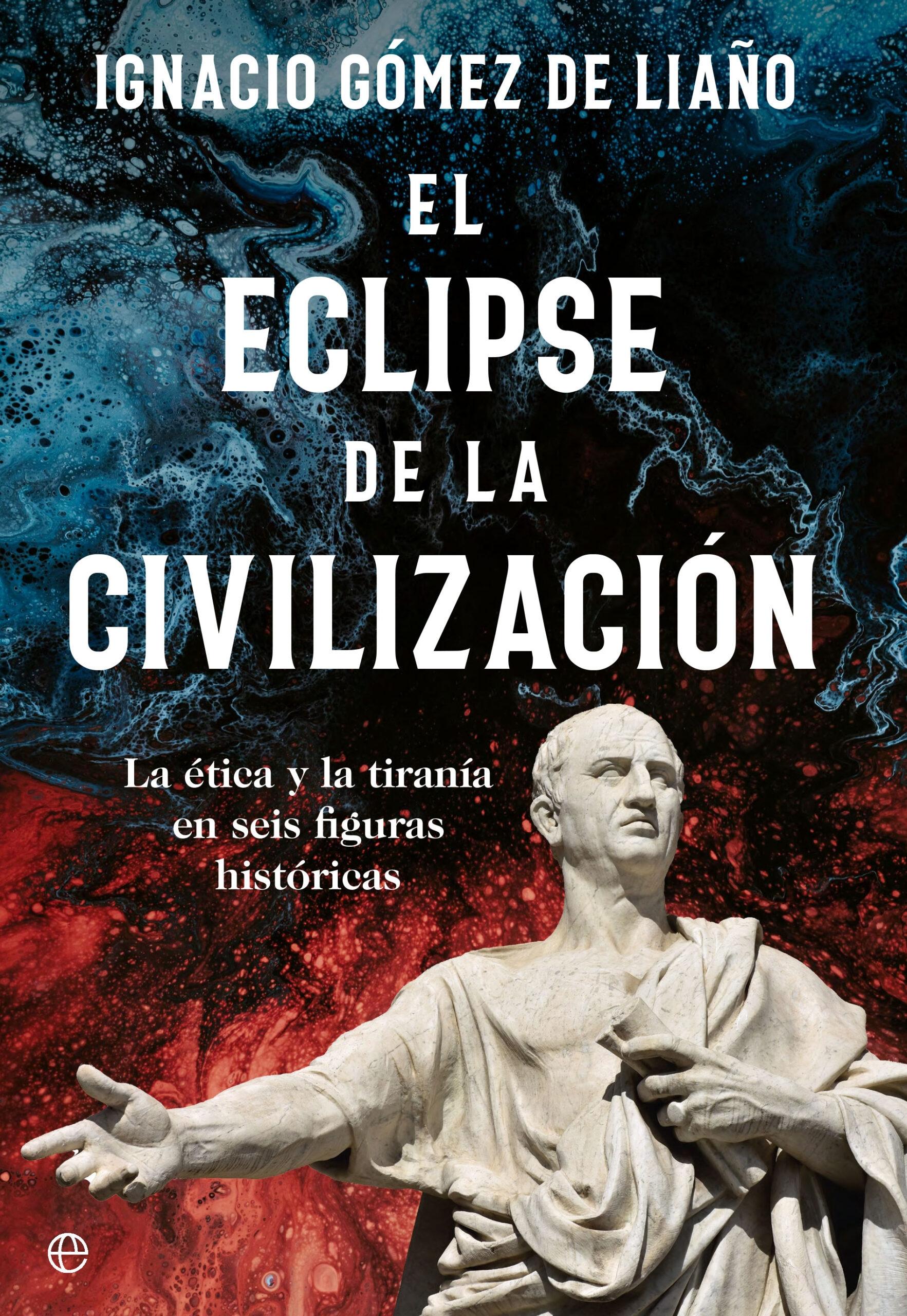 ECLIPSE DE LA CIVILIZACION, EL "LA ÉTICA Y LA TIRANÍA EN SEIS FIGURAS HISTÓRICAS". 