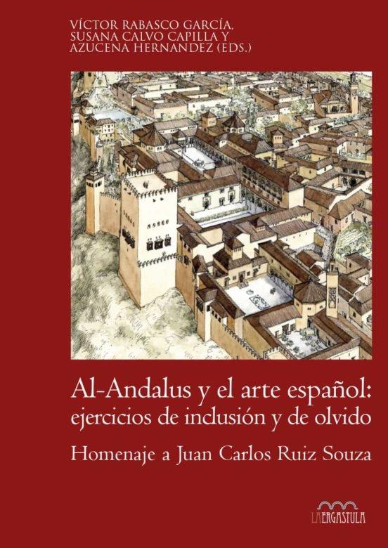 AL-ANDALUS Y EL ARTE ESPAÑOL: EJERCICIOS DE INCLUSION Y DE OLVIDO "HOMENAJE A JUAN CARLOS RUIZ SOUZA"