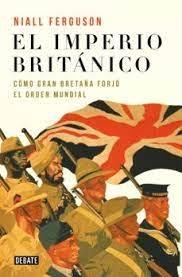 IMPERIO BRITANICO, EL "CÓMO GRAN BRETAÑA FORJÓ EL ORDEN MUNDIAL"