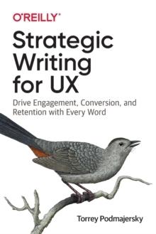 STRATEGIC WRITING FOR UX : DRIVE ENGAGEMENT, CONVERSION, AND RETENTION WITH EVER