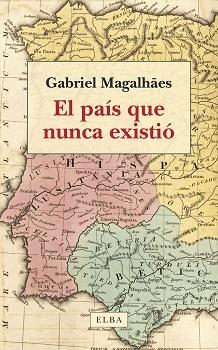 PAIS QUE NUNCA EXISTIO, EL "PASADO, PRESENTE Y FUTURO DE LA PENINSULA IBERICA"