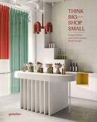 THINK BIG - SHOP SMALL: UNIQUE STORES AND CONTEMPORARY RETAIL DESIGN. 