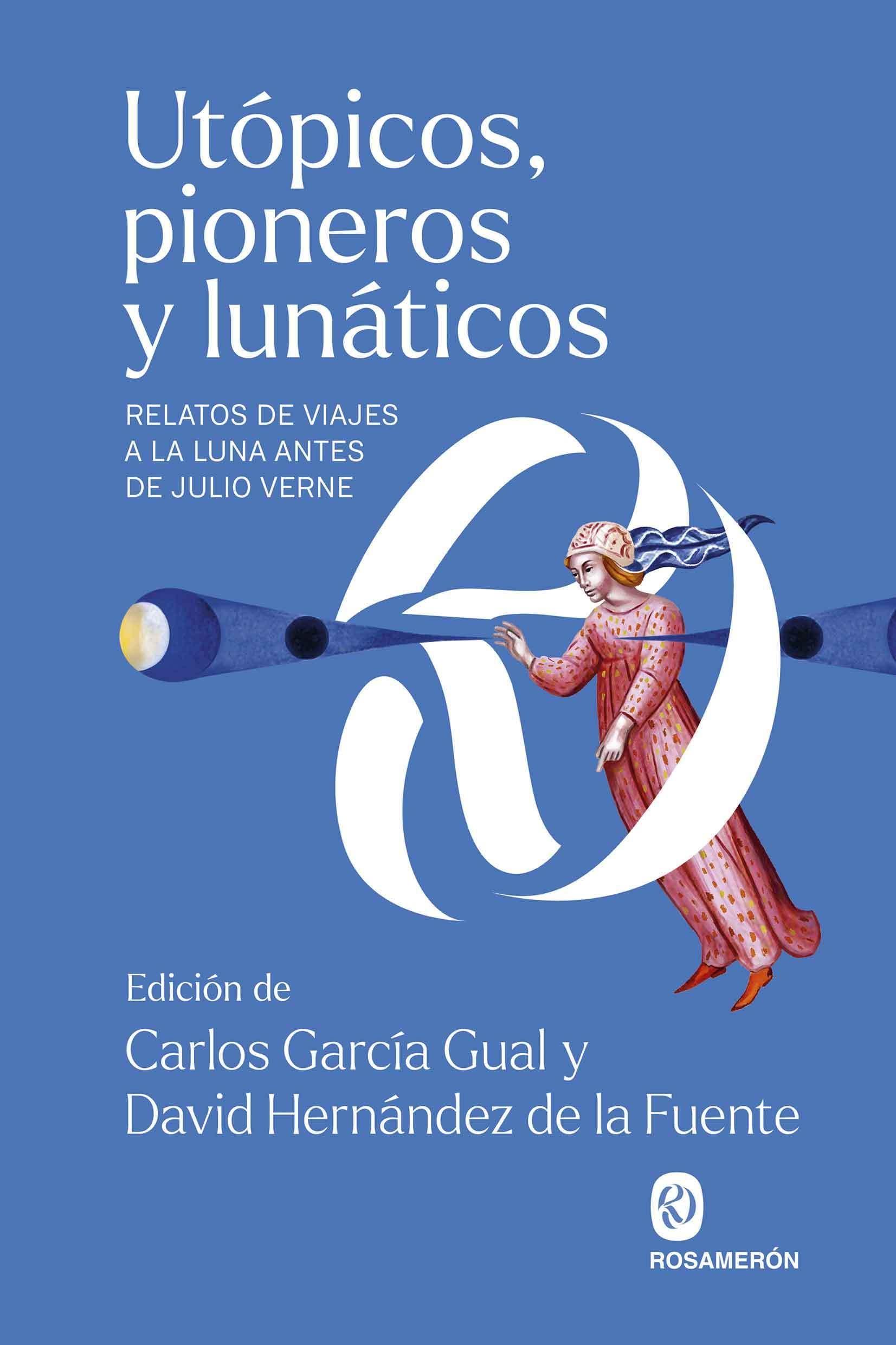 UTOPICOS, PIONEROS Y LUNATICOS "RELATOS DE VIAJES A LA LUNA ANTES DE JULIO VERNE". 