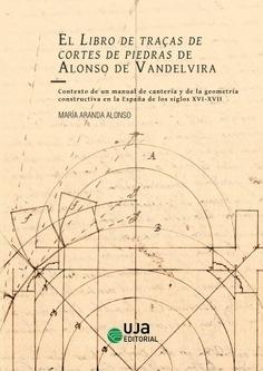 LIBRO DE TRAÇAS DE CORTES DE PIEDRAS DE ALONSO DE VANDELVIRA, EL "CONTEXTO DE UN MANUAL DE CANTERÍA Y DE LA GEOMETRÍA CONSTRUCTIVA EN LA ESPAÑA DE LOS SIGLOS XVI-XVII"