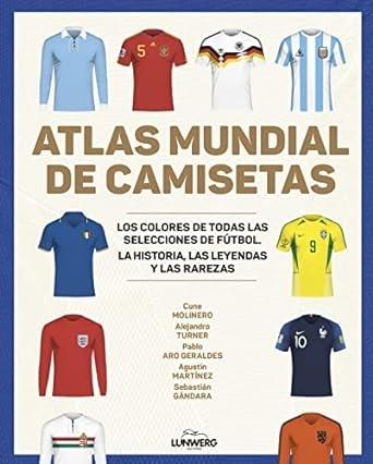 ATLAS MUNDIAL DE CAMISETAS "LOS COLORES DE TODAS LAS SELECCIONES DE FÚTBOL". 