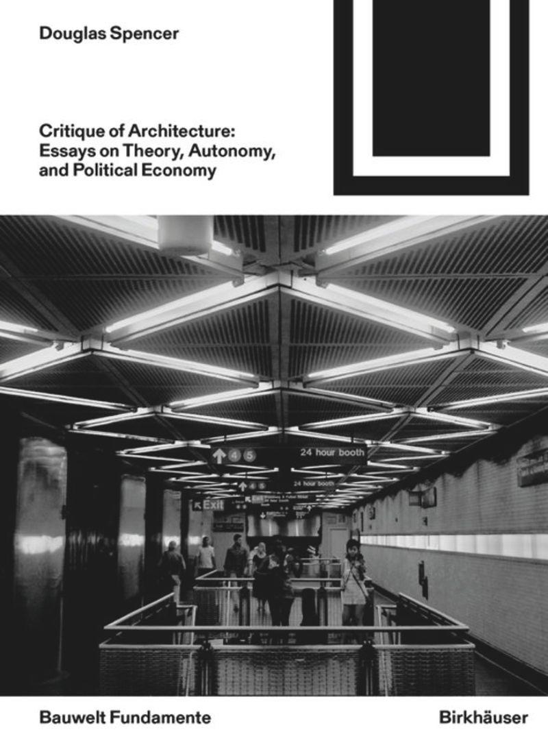 CRITIQUE OF ARCHITECTURE: ESSAYS ON THEORY, AUTONOMY AND POLITICAL ECONOMY