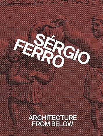 SERGIO FERRO: ARCHITECTURE FROM BELOW "ANTOLOGY".