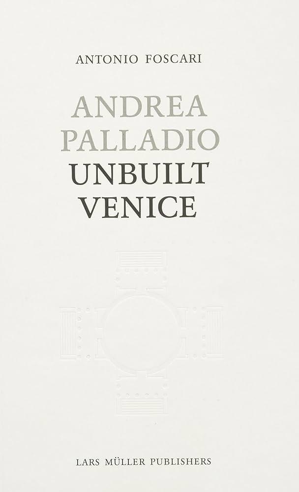 PALLADIO: ANDREA PALLADIO. UNBUILT VENICE