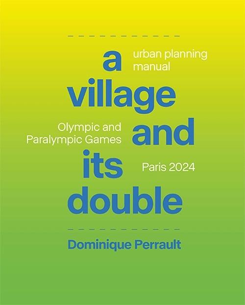 VILLAGE AND ITS DOUBLE, A "URBAN PLANNING MANUAL OLYMPIC AND PARALYMPIC GAMES PARIS 2024"
