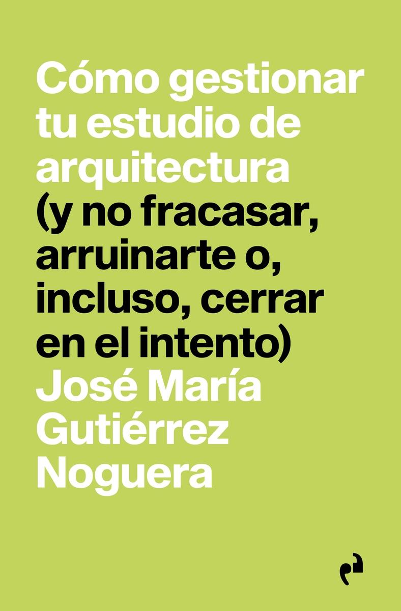 COMO GESTIONAR TU ESTUDIO DE ARQUITECTURA "(Y NO FRACASAR, ARRUINARTE O, INCLUSO, CERRAR EN EL INTENTO)"