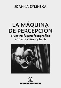 MAQUINA DE LA PERCEPCION, LA "NUESTRO FUTURO FOTOGRAFICO ENTRE LA VISION Y LA IA"