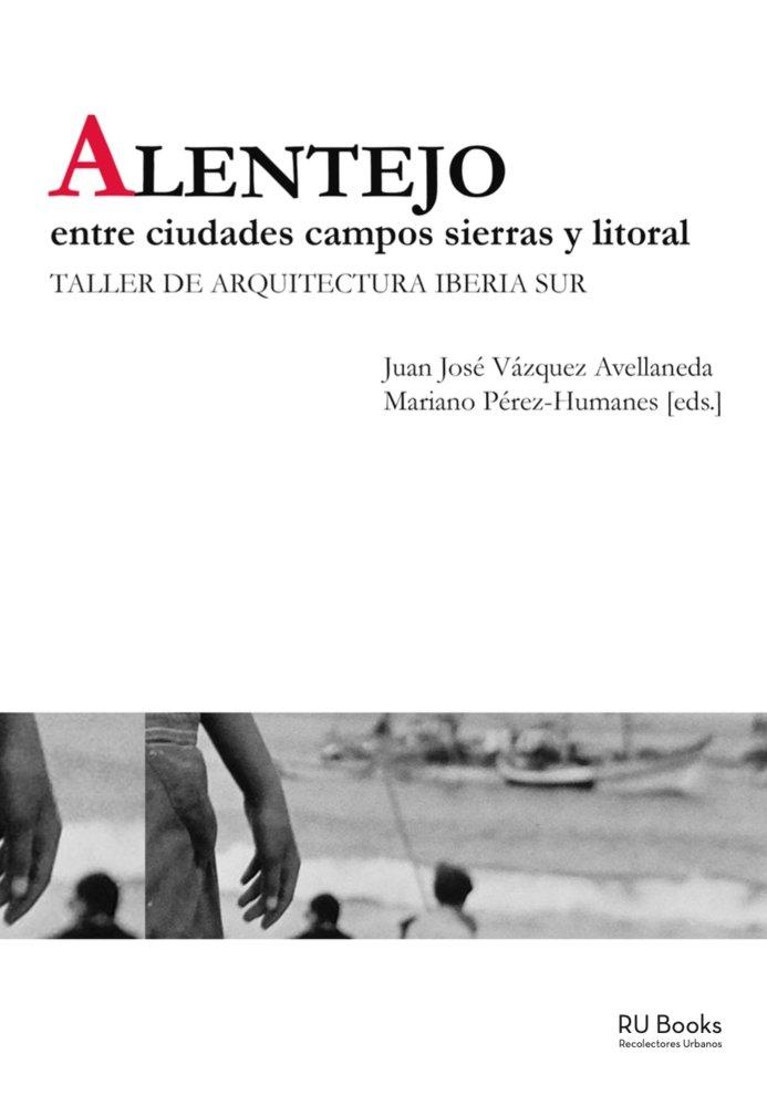 ALENTEJO. ENTRE CIUDADES CAMPOS SIERRAS Y LITORAL. "TALLER DE ARQUITECTURA IBERIA SUR"
