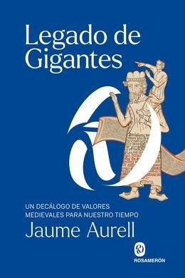 LEGADO DE GIGANTES "UN DECALOGO DE VALORES MEDIEVALES PARA NUESTRO TIEMPO"