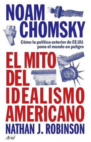 MITO DEL IDEALISMO AMERICANO, EL "COMO LA POLITICA EXTERIOR DE EE.UU PONE EL MUNDO EN PELIGRO"