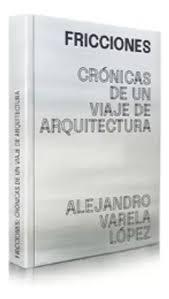 FRICCIONES "CRONICAS DE UN VIAJE DE ARQUITECTURA"