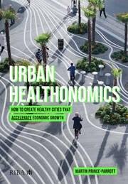 URBAN HEALTHONOMICS "HOW TO CREATE HEALTHY CITIES THAT ACCELERATE ECONOMIC GROWTH"
