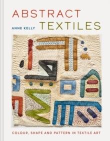 ABSTRACT TEXTILES "COLOUR, SHAPE AND PATTERN IN TEXTILE ART"