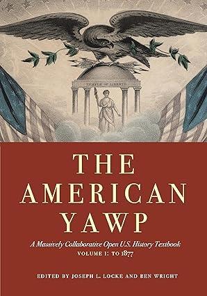 AMERICAN YAWP, THE "A MASSIVELY COLLABORATIVE OPEN U.S. HISTORY TEXTBOOK, VOL. 1: TO 1877"