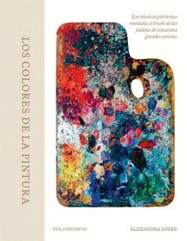 COLORES DE LA PINTURA, LOS "LAS TECNICAS PICTORICAS REVELADAS A TRAVES DE LAS PALETAS DE CINCUENTA GRANDES ARTISTAS"
