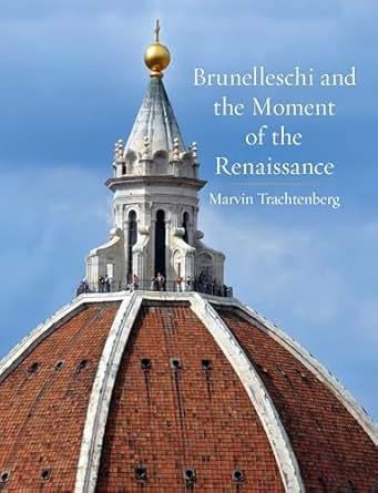 BRUNELLESCHI AND THE MOMENT OF THE RENAISSANCE