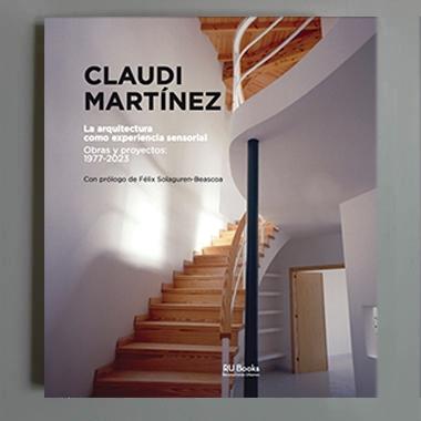 CLAUDI MARTINEZ. LA ARQUITECTURA COMO EXPERIENCIA SENSORIAL "OBRAS Y PROYECTOS:  1977 - 2024"