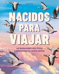 NACIDOS PARA VIAJAR "LAS MIGRACIONES MAS EPICAS Y ASOMBROSAS DEL MUNDO ANIMAL"