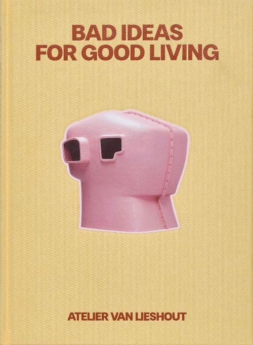 ATELIER VAN LIESHOUT: BAD IDEAS FOR GOOD LIVING