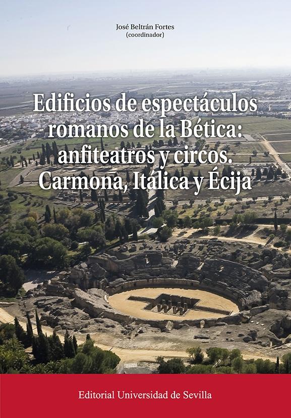 EDIFICIOS DE ESPECTACULOS ROMANOS DE LA BETICA: ANFITEATROS Y CIRCOS. CARMONA, ITALICA Y ECIJA