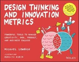 DESIGN THINKING AND INNOVATION METRICS "POWERFUL TOOLS TO MANAGE CREATIVITY, OKRS, PRODUCT, AND BUSINESS SUCCESS"
