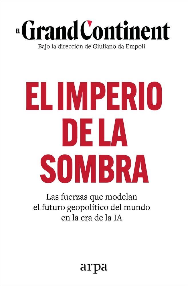 IMPERIO DE LA SOMBRA, EL "LAS FUERZAS QUE MODELAN EL FUTURO GEOPOLITICO DEL MUNDO EN LA ERA DE LA IA"