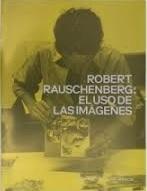 ROBERT RAUSCHENBERG: EL USO DE LAS IMAGENES