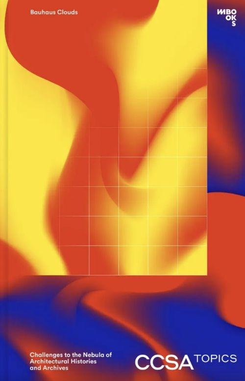 BAUHAUS CLOUDS "CHALLENGES TO THE NEBULA OF ARCHITECTURAL HISTORIES AND ARCHIVES"