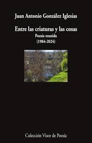 ENTRE LAS CRIATURAS Y LAS COSAS "POESÍA REUNIDA  (1984-2024)"