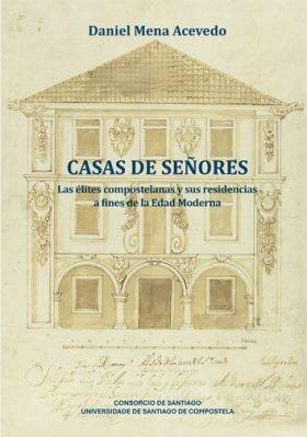 CASAS DE SEÑORES. "LAS ÉLITES COMPOSTELANAS Y SUS RESIDENCIAS A FINES DE LA EDAD MODERNA"