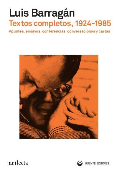 BARRAGAN. TEXTOS COMPLETOS, 1924-1985 "APUNTES, ENSAYOS, CONFERENCIAS, CONVERSACIONES Y CARTAS"