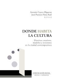 DONDE HABITA LA CULTURA "DISTRITOS CREATIVOS, MODELOS Y TENSIONES EN LA CIUDAD CONTEMPORANEA"
