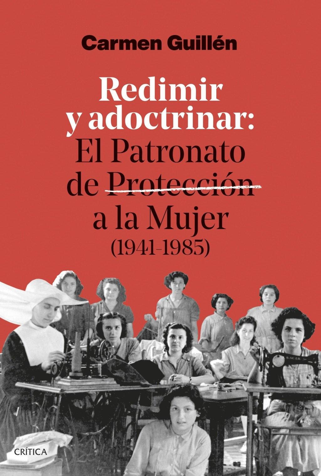 REDIMIR Y ADOCTRINAR "EL PATRONATO DE PROTECCIÓN A LA MUJER ( 1941 -1985 )"