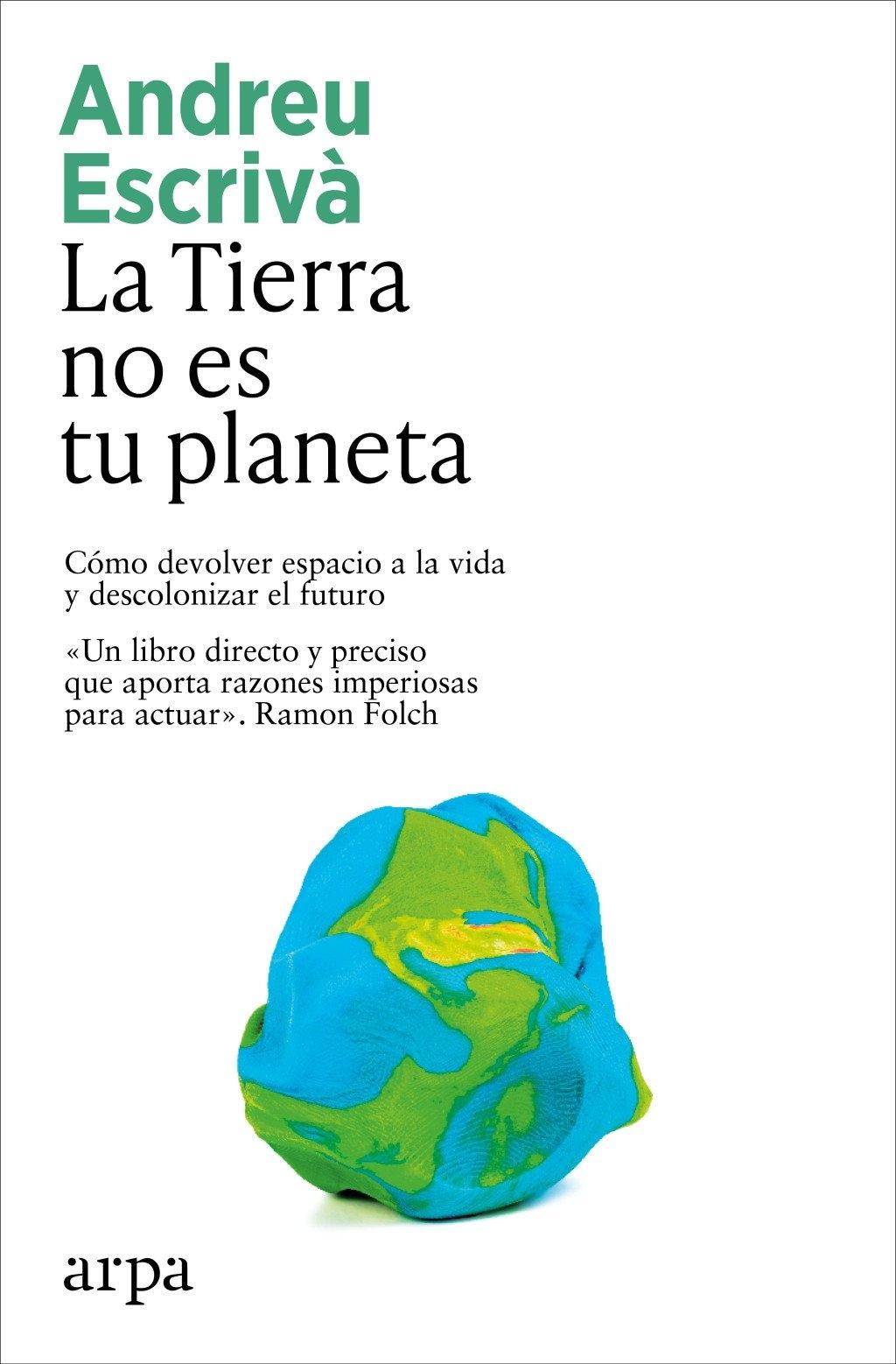 LA TIERRA NO ES TU PLANETA "CÓMO DEVOLVER ESPACIO A LA VIDA Y DESCOLONIZAR EL FUTURO"